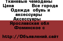 Тканевые чемоданы › Цена ­ 4 500 - Все города Одежда, обувь и аксессуары » Аксессуары   . Ярославская обл.,Фоминское с.